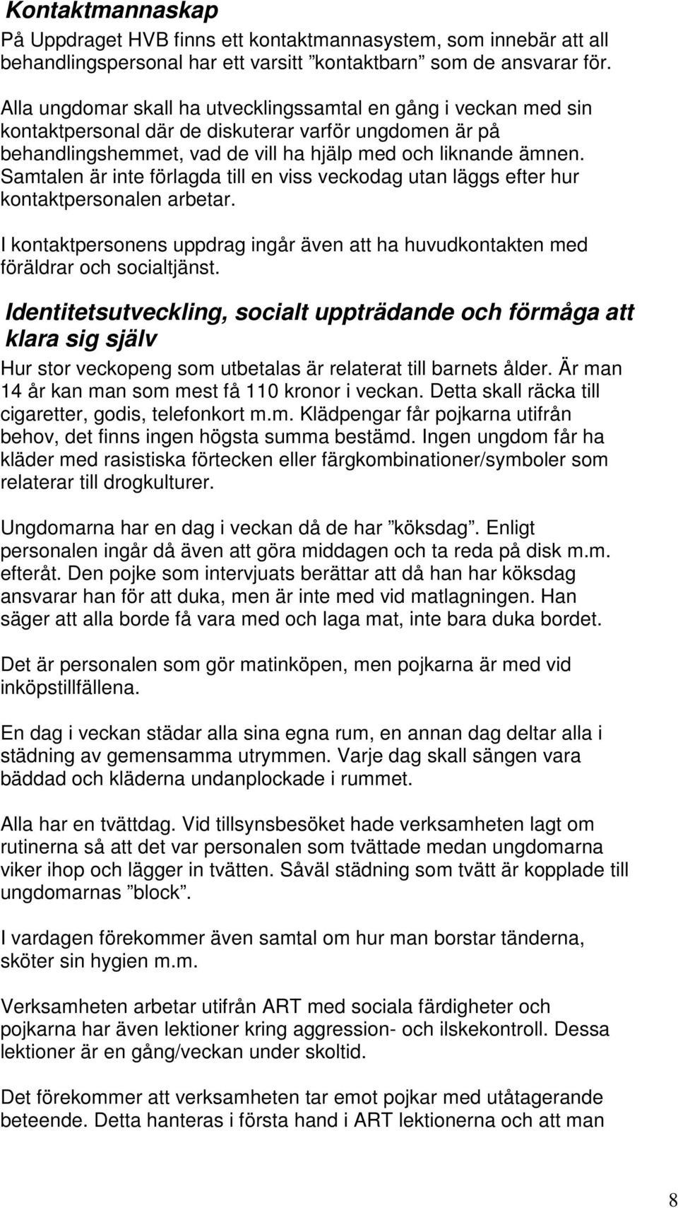 Samtalen är inte förlagda till en viss veckodag utan läggs efter hur kontaktpersonalen arbetar. I kontaktpersonens uppdrag ingår även att ha huvudkontakten med föräldrar och socialtjänst.