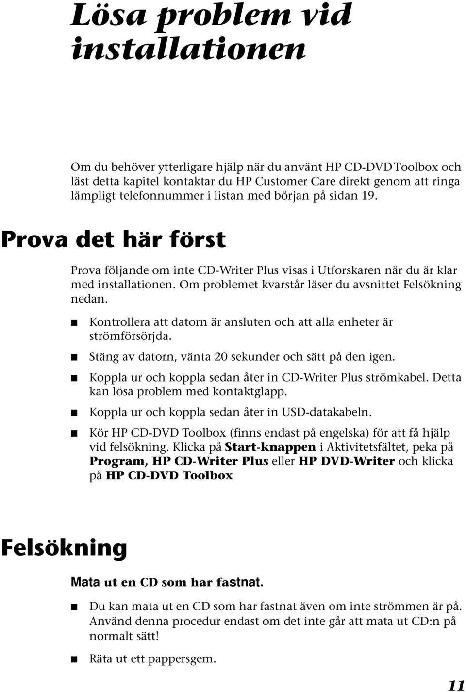 Om problemet kvarstår läser du avsnittet Felsökning nedan. Kontrollera att datorn är ansluten och att alla enheter är strömförsörjda. Stäng av datorn, vänta 20 sekunder och sätt på den igen.