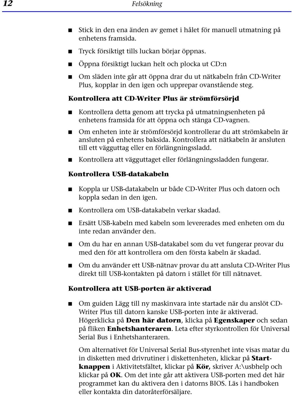 Kontrollera att CD-Writer Plus är strömförsörjd Kontrollera detta genom att trycka på utmatningsenheten på enhetens framsida för att öppna och stänga CD-vagnen.