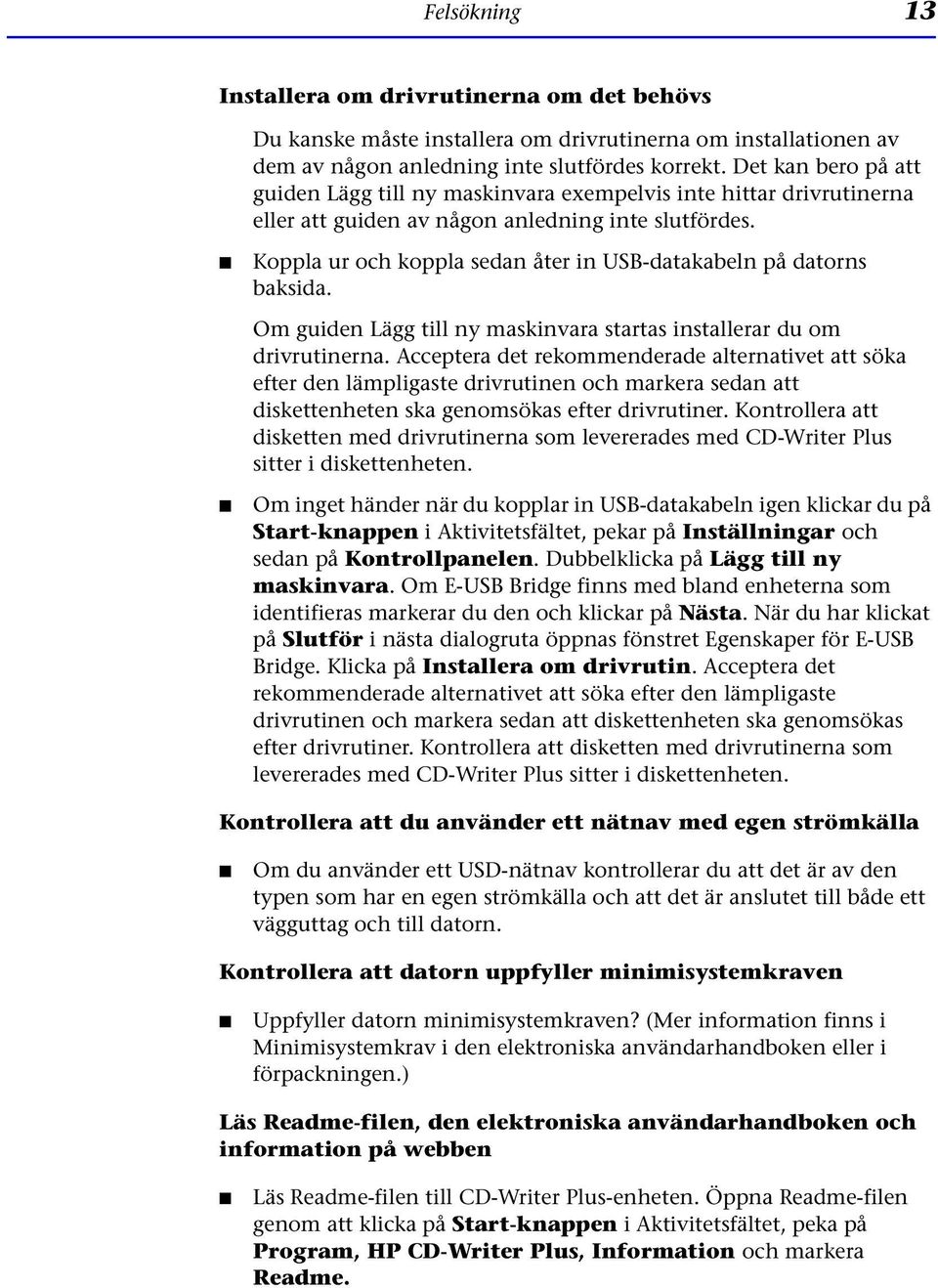 Koppla ur och koppla sedan åter in USB-datakabeln på datorns baksida. Om guiden Lägg till ny maskinvara startas installerar du om drivrutinerna.