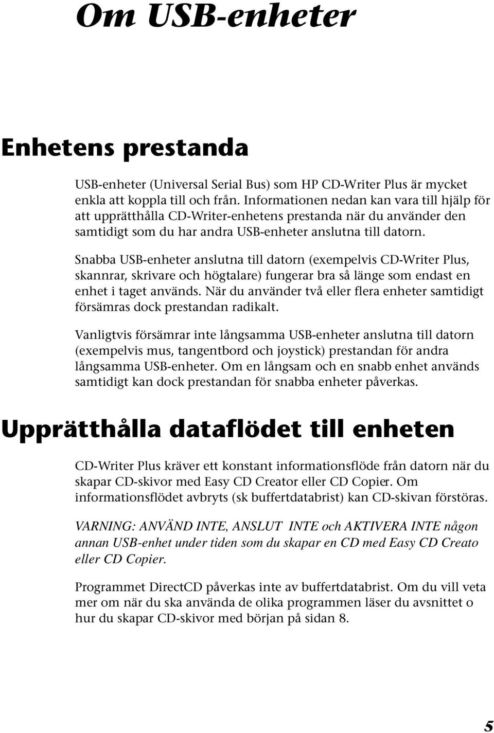 Snabba USB-enheter anslutna till datorn (exempelvis CD-Writer Plus, skannrar, skrivare och högtalare) fungerar bra så länge som endast en enhet i taget används.