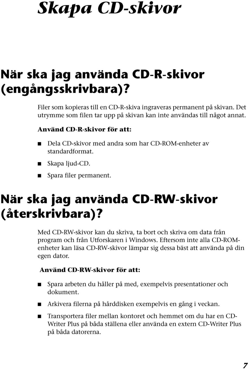 Spara filer permanent. När ska jag använda CD-RW-skivor (återskrivbara)? Med CD-RW-skivor kan du skriva, ta bort och skriva om data från program och från Utforskaren i Windows.