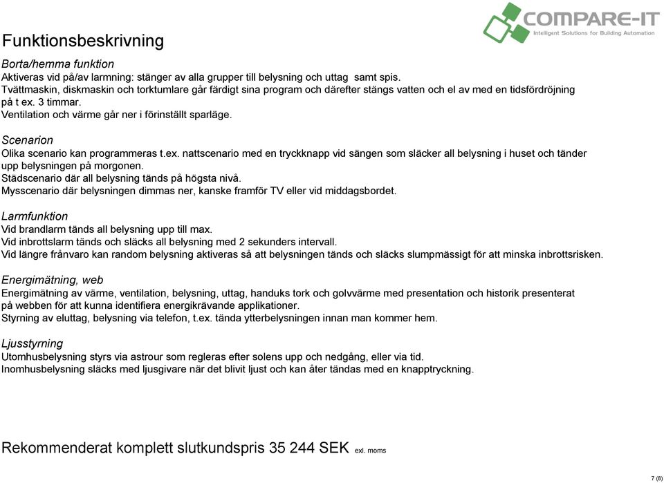 Scenarion Olika scenario kan programmeras t.ex. nattscenario med en tryckknapp vid sängen som släcker all belysning i huset och tänder upp belysningen på morgonen.