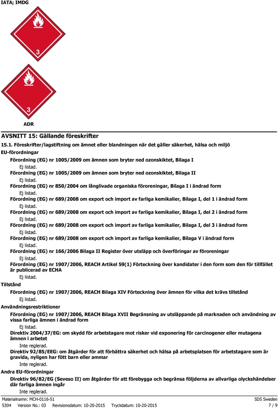 .1. Föreskrifter/lagstiftning om ämnet eller blandningen när det gäller säkerhet, hälsa och miljö EU-förordningar Förordning (EG) nr 1005/2009 om ämnen som bryter ned ozonskiktet, Bilaga I Förordning