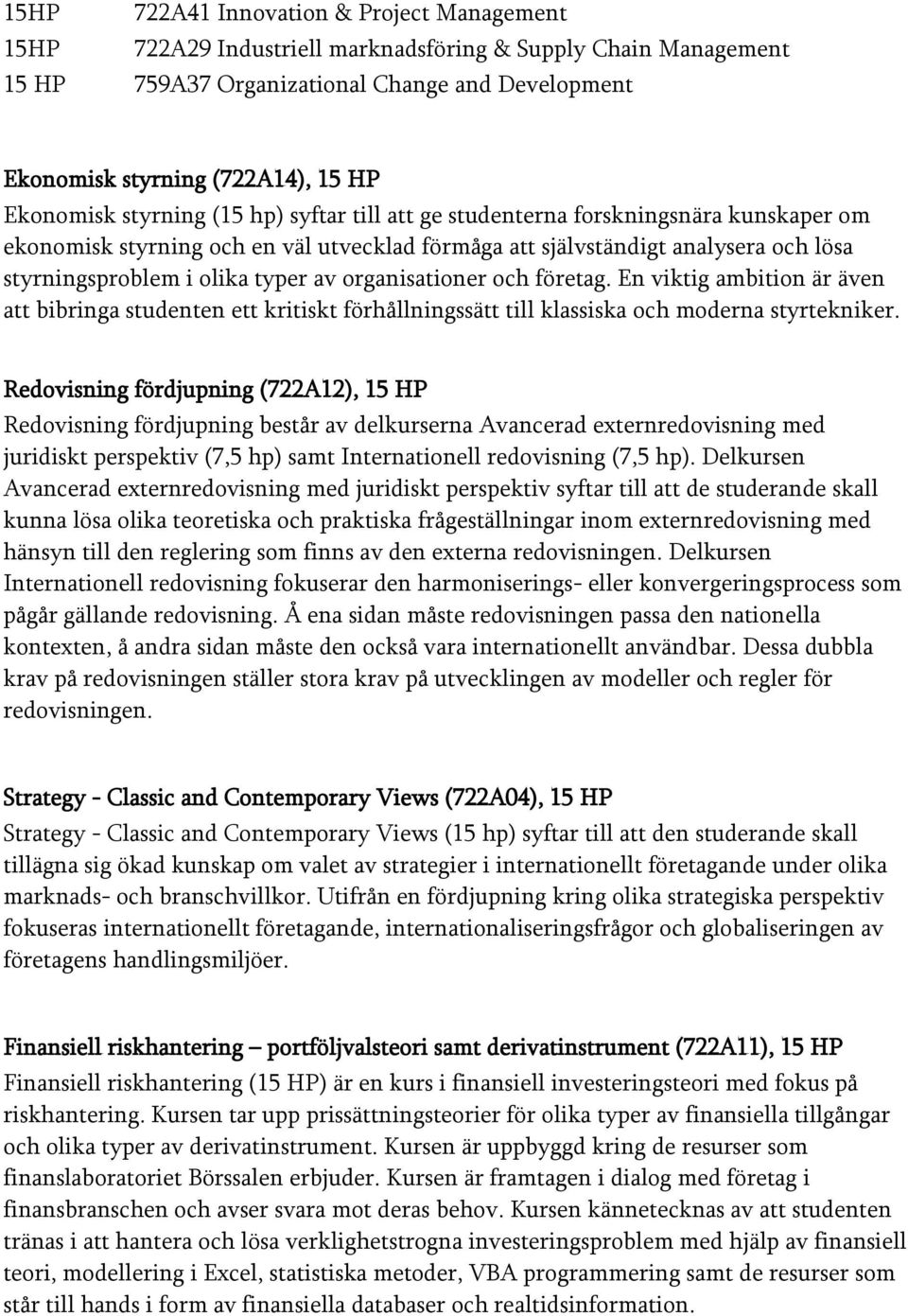 typer av organisationer och företag. En viktig ambition är även att bibringa studenten ett kritiskt förhållningssätt till klassiska och moderna styrtekniker.