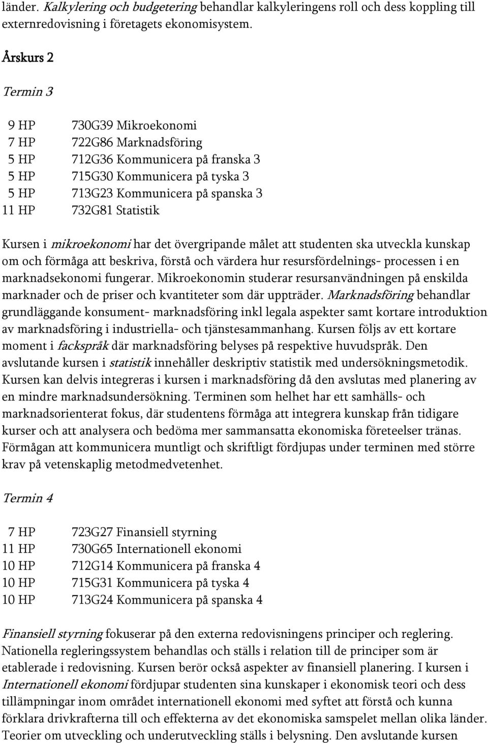 Statistik Kursen i mikroekonomi har det övergripande målet att studenten ska utveckla kunskap om och förmåga att beskriva, förstå och värdera hur resursfördelnings- processen i en marknadsekonomi