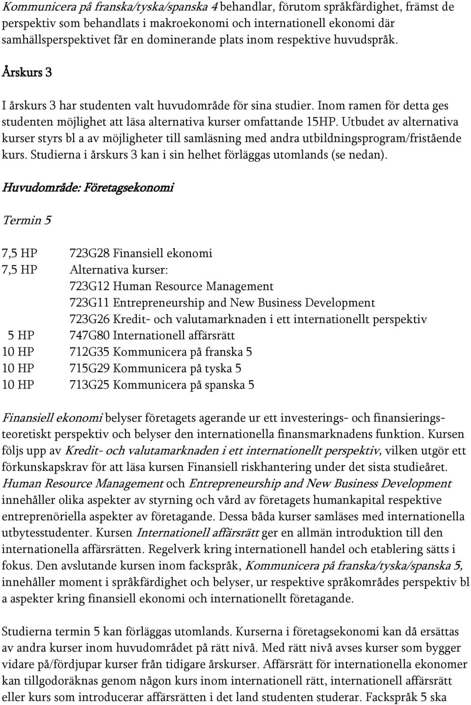 Utbudet av alternativa kurser styrs bl a av möjligheter till samläsning med andra utbildningsprogram/fristående kurs. Studierna i årskurs 3 kan i sin helhet förläggas utomlands (se nedan).