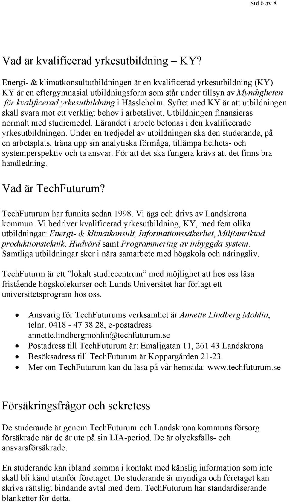 Syftet med KY är att utbildningen skall svara mot ett verkligt behov i arbetslivet. Utbildningen finansieras normalt med studiemedel. Lärandet i arbete betonas i den kvalificerade yrkesutbildningen.