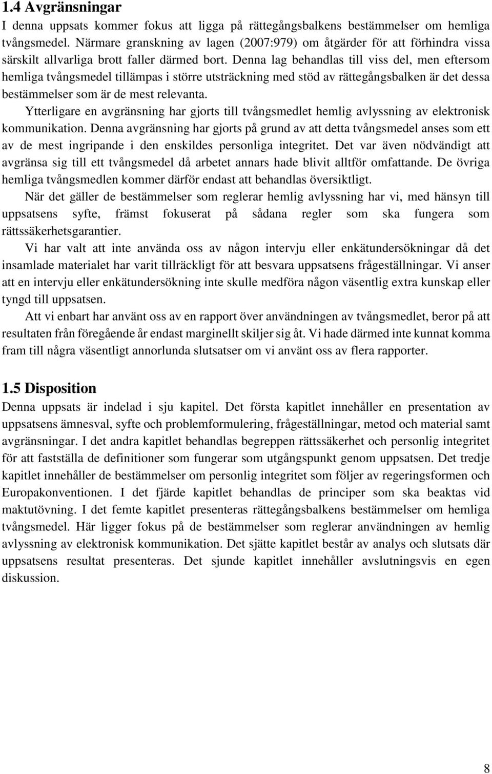 Denna lag behandlas till viss del, men eftersom hemliga tvångsmedel tillämpas i större utsträckning med stöd av rättegångsbalken är det dessa bestämmelser som är de mest relevanta.