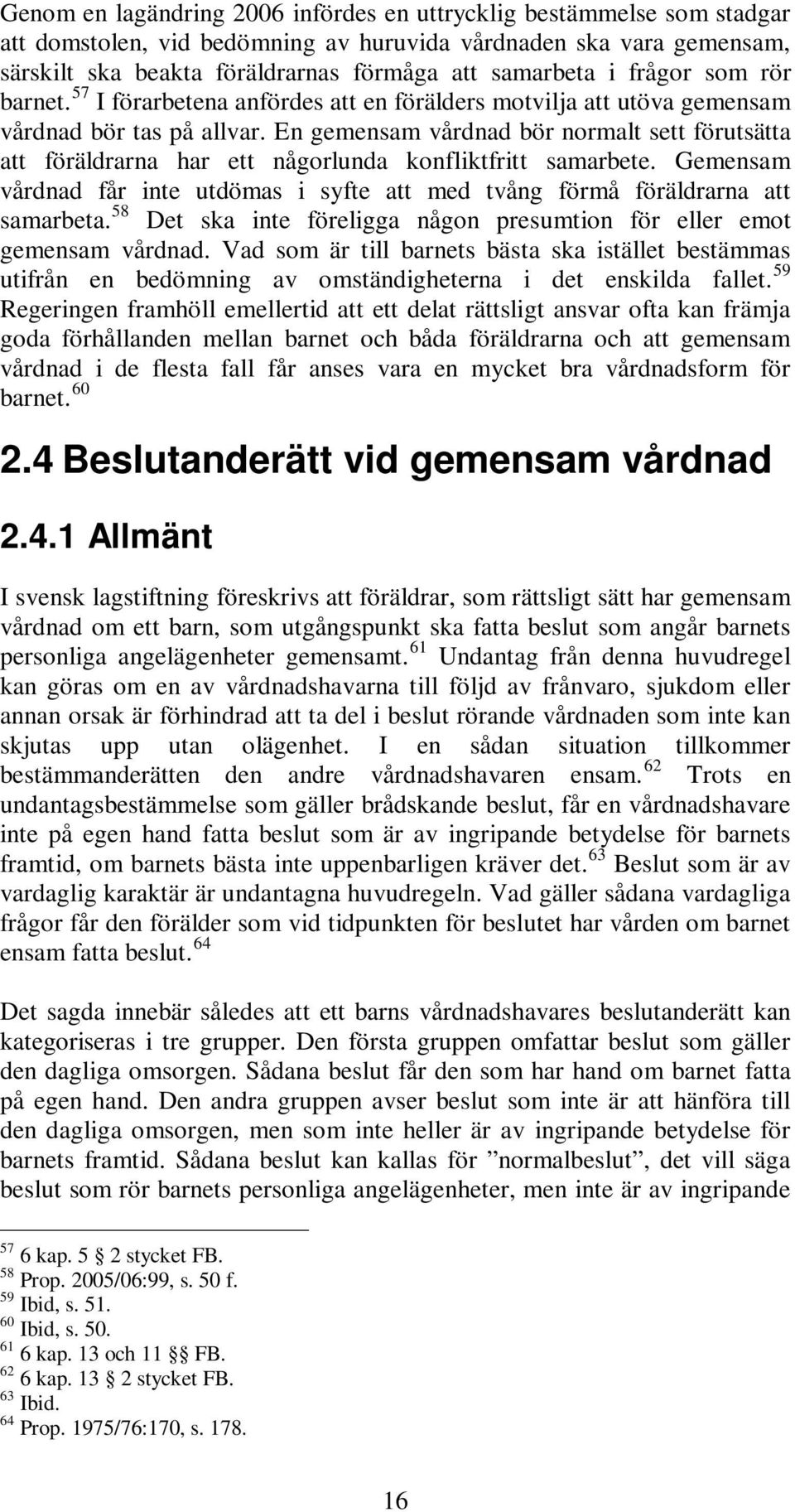 En gemensam vårdnad bör normalt sett förutsätta att föräldrarna har ett någorlunda konfliktfritt samarbete. Gemensam vårdnad får inte utdömas i syfte att med tvång förmå föräldrarna att samarbeta.