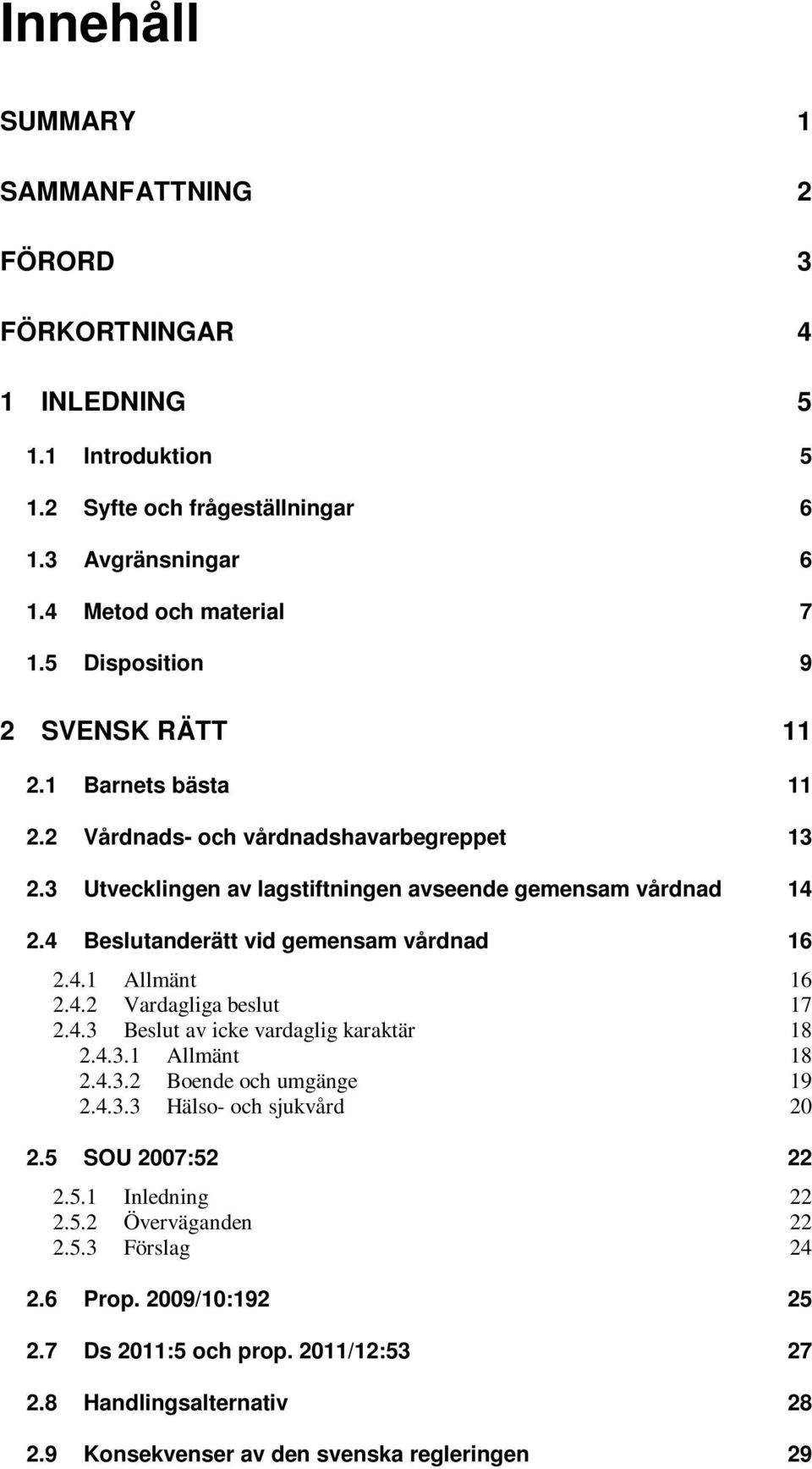 4 Beslutanderätt vid gemensam vårdnad 16 2.4.1 Allmänt 16 2.4.2 Vardagliga beslut 17 2.4.3 Beslut av icke vardaglig karaktär 18 2.4.3.1 Allmänt 18 2.4.3.2 Boende och umgänge 19 2.4.3.3 Hälso- och sjukvård 20 2.