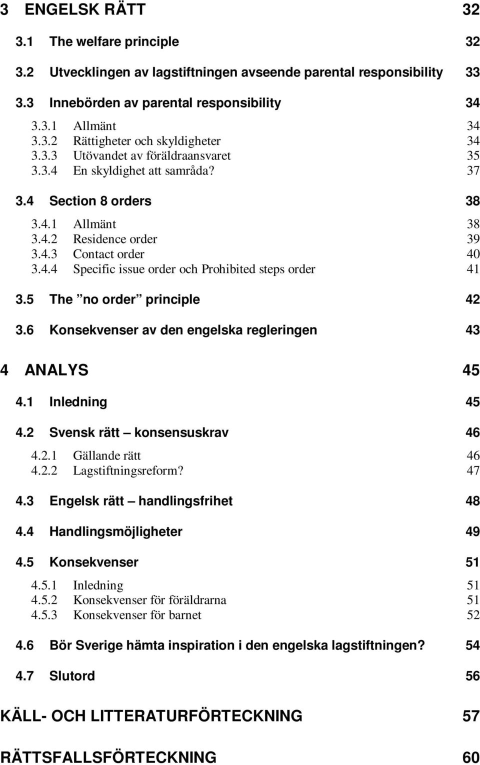 5 The no order principle 42 3.6 Konsekvenser av den engelska regleringen 43 4 ANALYS 45 4.1 Inledning 45 4.2 Svensk rätt konsensuskrav 46 4.2.1 Gällande rätt 46 4.2.2 Lagstiftningsreform? 47 4.