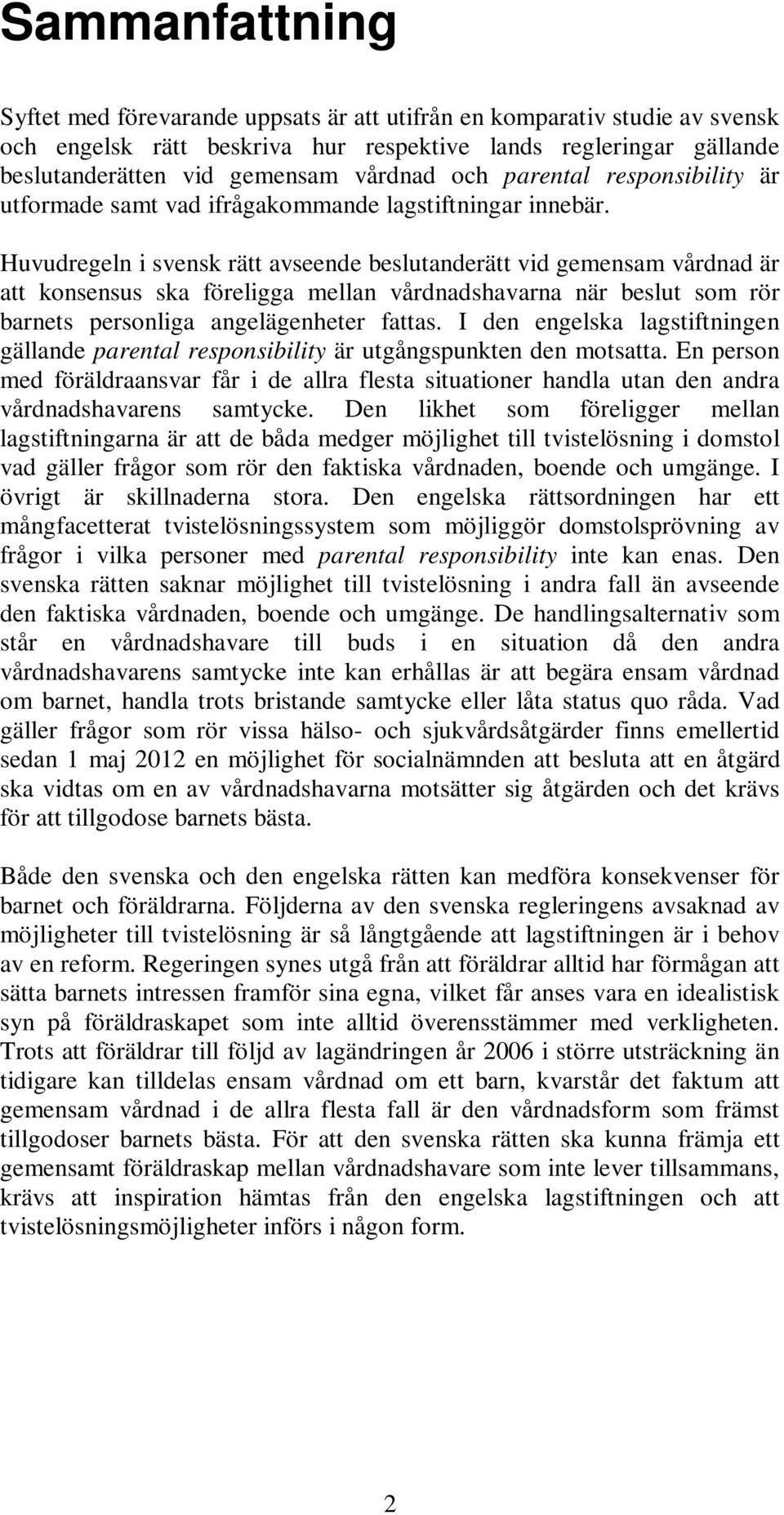 Huvudregeln i svensk rätt avseende beslutanderätt vid gemensam vårdnad är att konsensus ska föreligga mellan vårdnadshavarna när beslut som rör barnets personliga angelägenheter fattas.