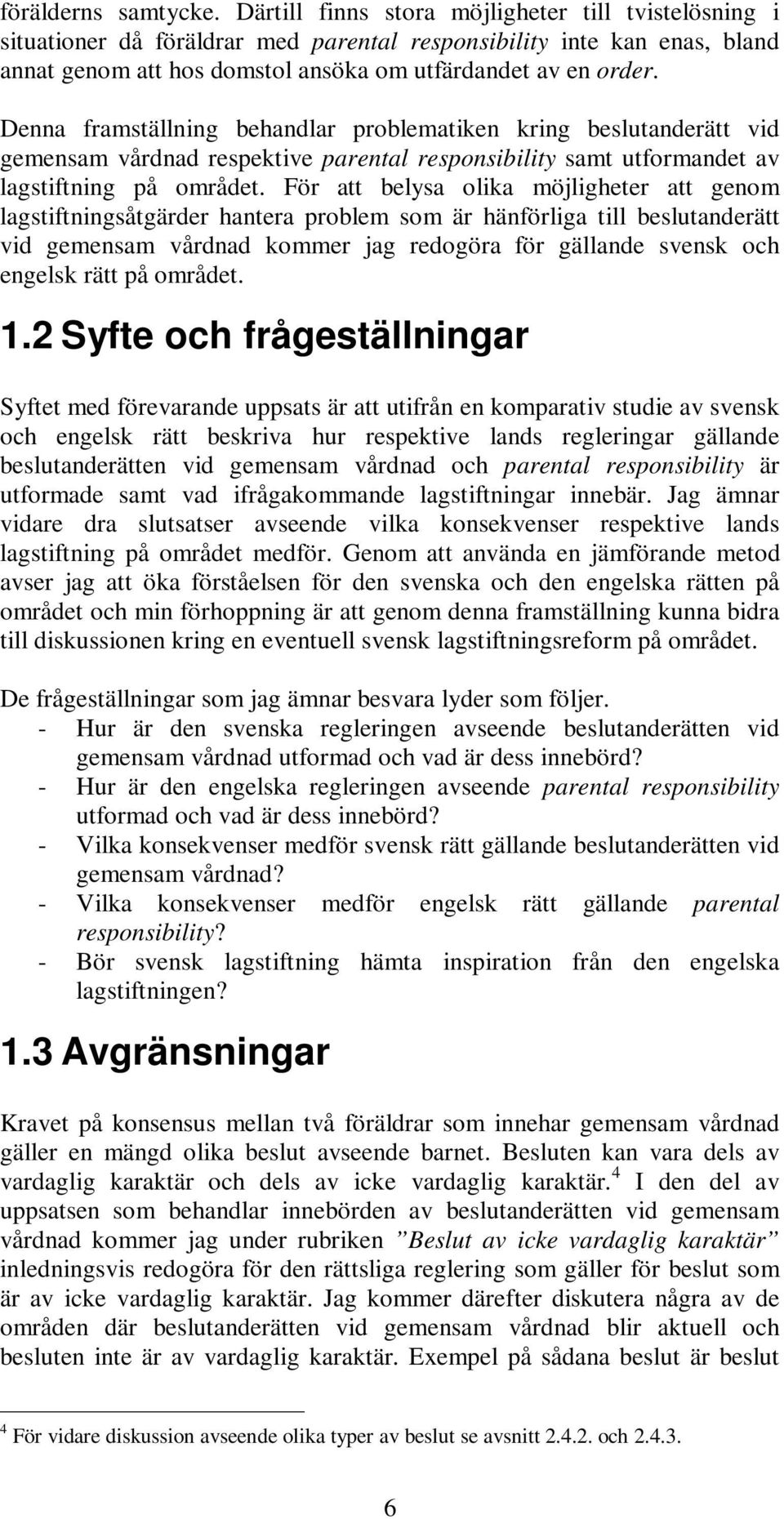 Denna framställning behandlar problematiken kring beslutanderätt vid gemensam vårdnad respektive parental responsibility samt utformandet av lagstiftning på området.