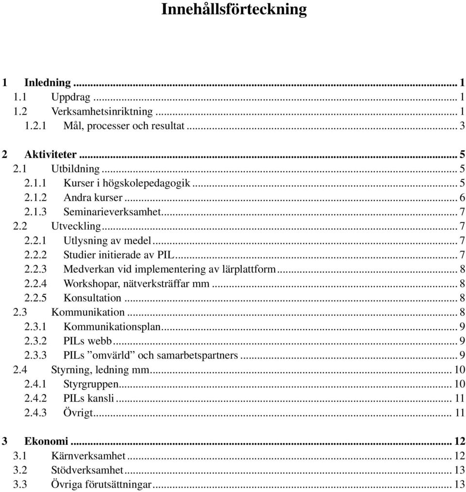 .. 8 2.2.4 Workshopar, nätverksträffar mm... 8 2.2.5 Konsultation... 8 2.3 Kommunikation... 8 2.3.1 Kommunikationsplan... 9 2.3.2 PILs webb... 9 2.3.3 PILs omvärld och samarbetspartners... 9 2.4 Styrning, ledning mm.