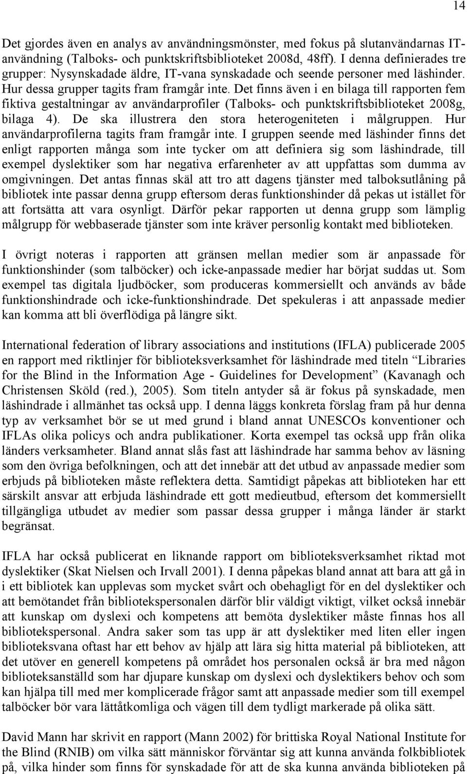 Det finns även i en bilaga till rapporten fem fiktiva gestaltningar av användarprofiler (Talboks- och punktskriftsbiblioteket 2008g, bilaga 4).