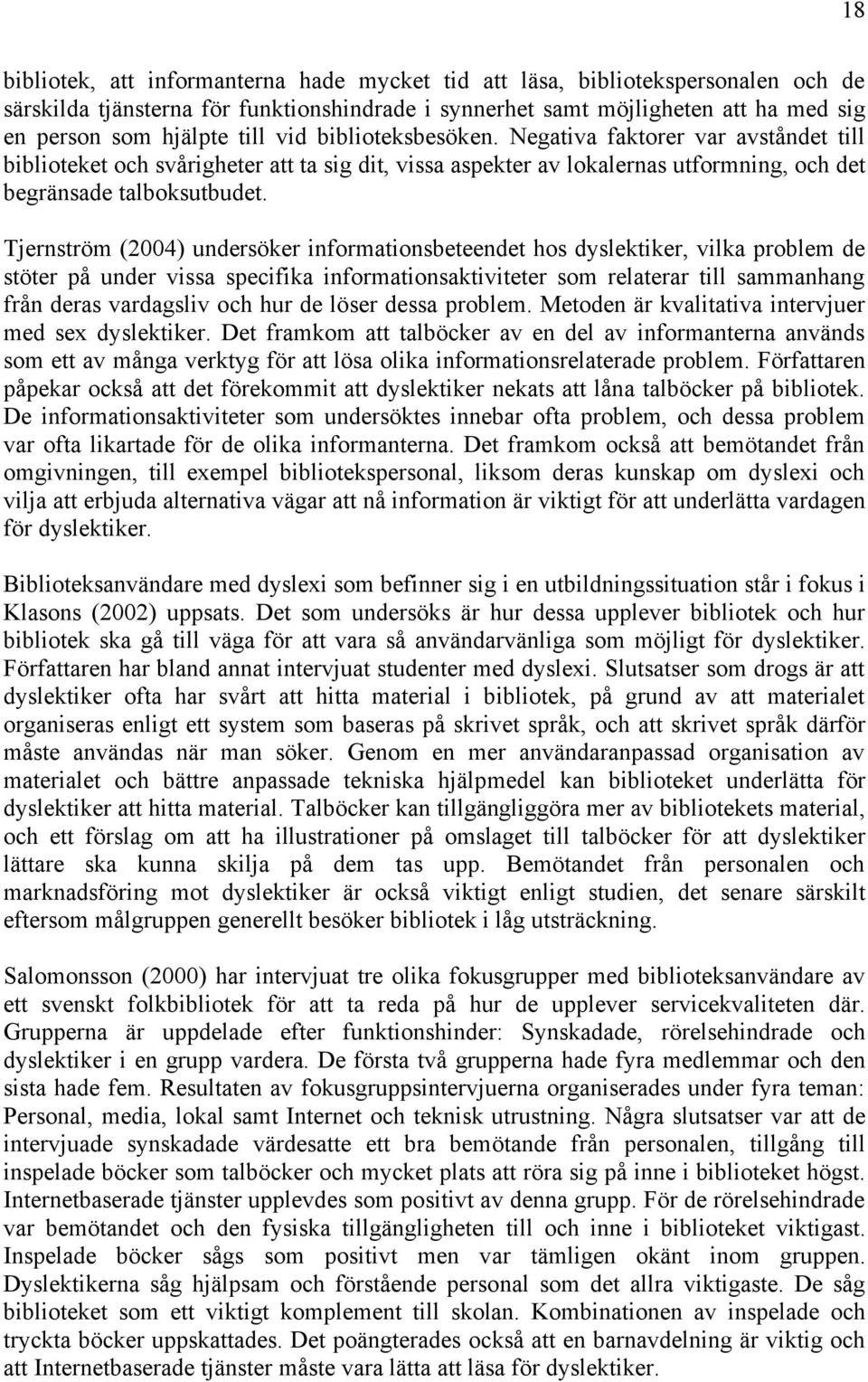 Tjernström (2004) undersöker informationsbeteendet hos dyslektiker, vilka problem de stöter på under vissa specifika informationsaktiviteter som relaterar till sammanhang från deras vardagsliv och