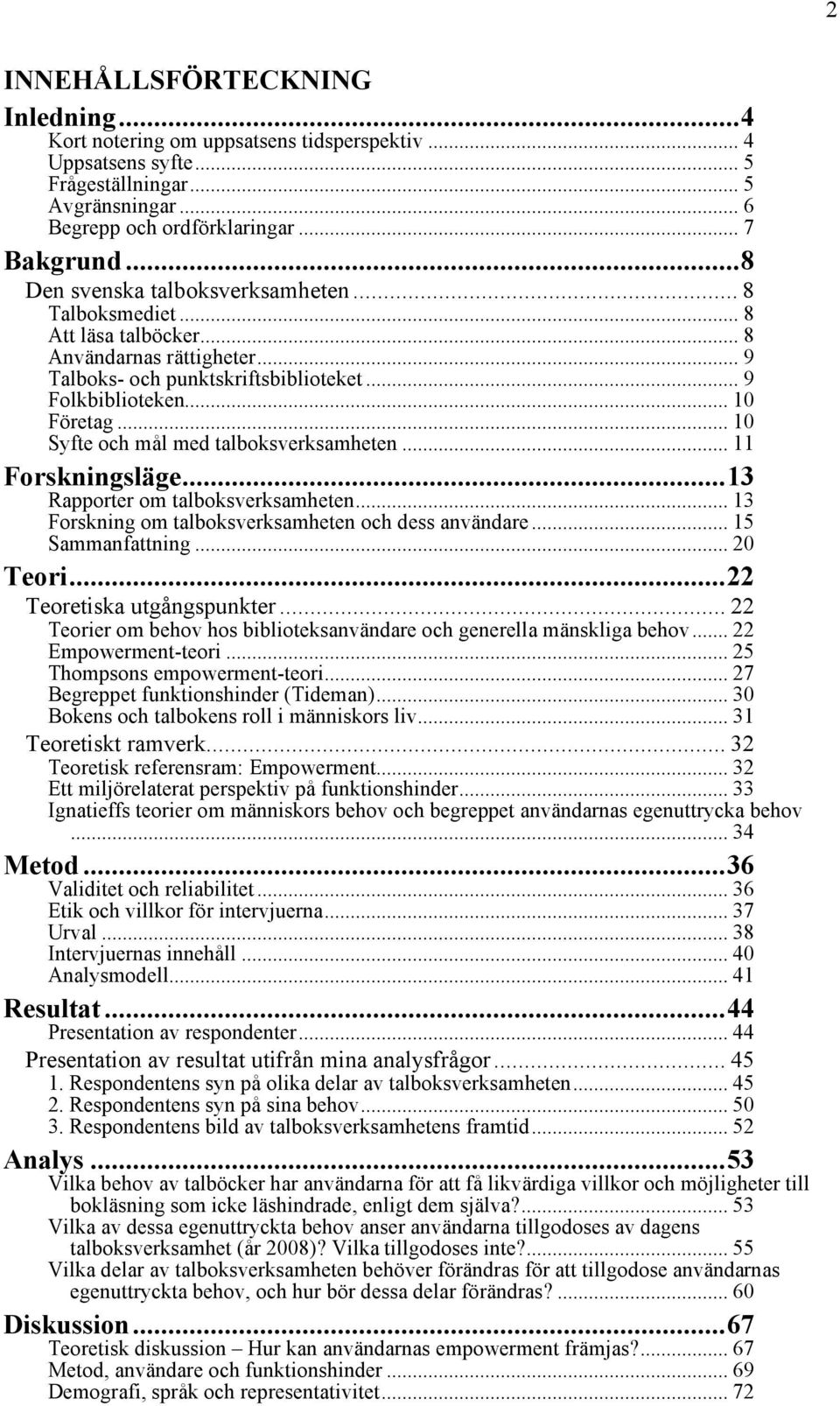 .. 10 Syfte och mål med talboksverksamheten... 11 Forskningsläge...13 Rapporter om talboksverksamheten... 13 Forskning om talboksverksamheten och dess användare... 15 Sammanfattning... 20 Teori.