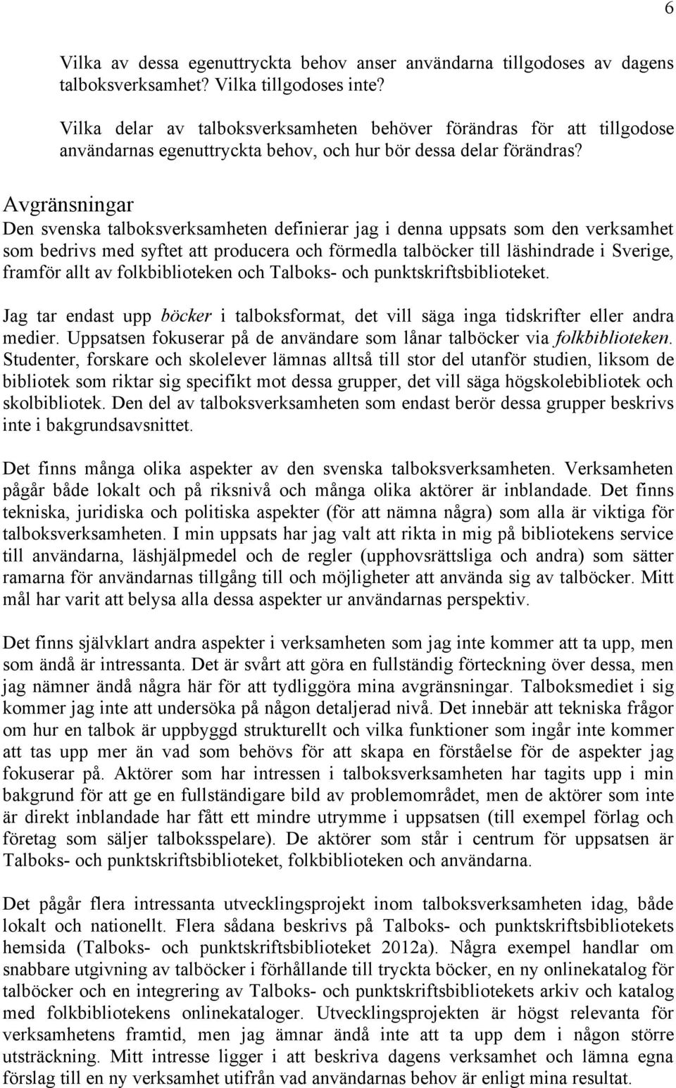 Avgränsningar Den svenska talboksverksamheten definierar jag i denna uppsats som den verksamhet som bedrivs med syftet att producera och förmedla talböcker till läshindrade i Sverige, framför allt av