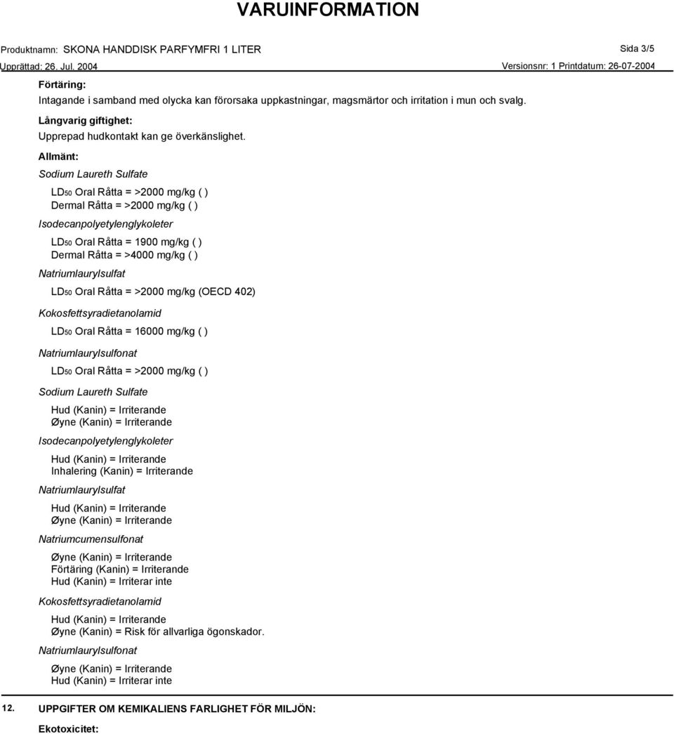 LD50 Oral Råtta = >2000 mg/kg ( ) Dermal Råtta = >2000 mg/kg ( ) LD50 Oral Råtta = 1900 mg/kg ( ) Dermal Råtta = >4000 mg/kg ( ) LD50 Oral Råtta = >2000 mg/kg (OECD 402)