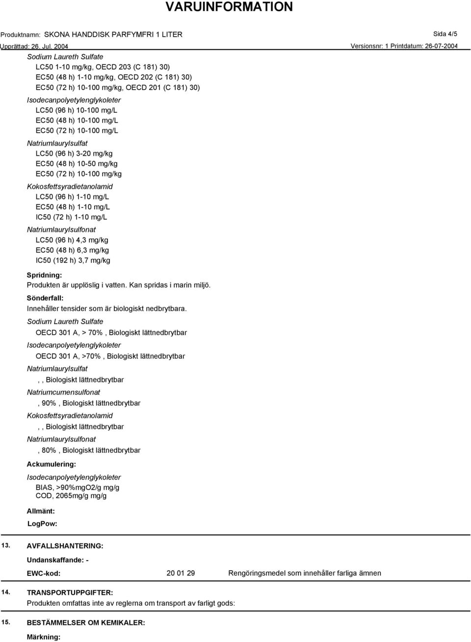 (192 h) 3,7 mg/kg Spridning: Produkten är upplöslig i vatten. Kan spridas i marin miljö. Sönderfall: Innehåller tensider som är biologiskt nedbrytbara.