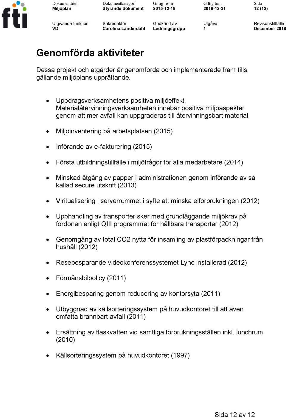 Miljöinventering på arbetsplatsen (2015) Införande av e-fakturering (2015) Första utbildningstillfälle i miljöfrågor för alla medarbetare (2014) Minskad åtgång av papper i administrationen genom