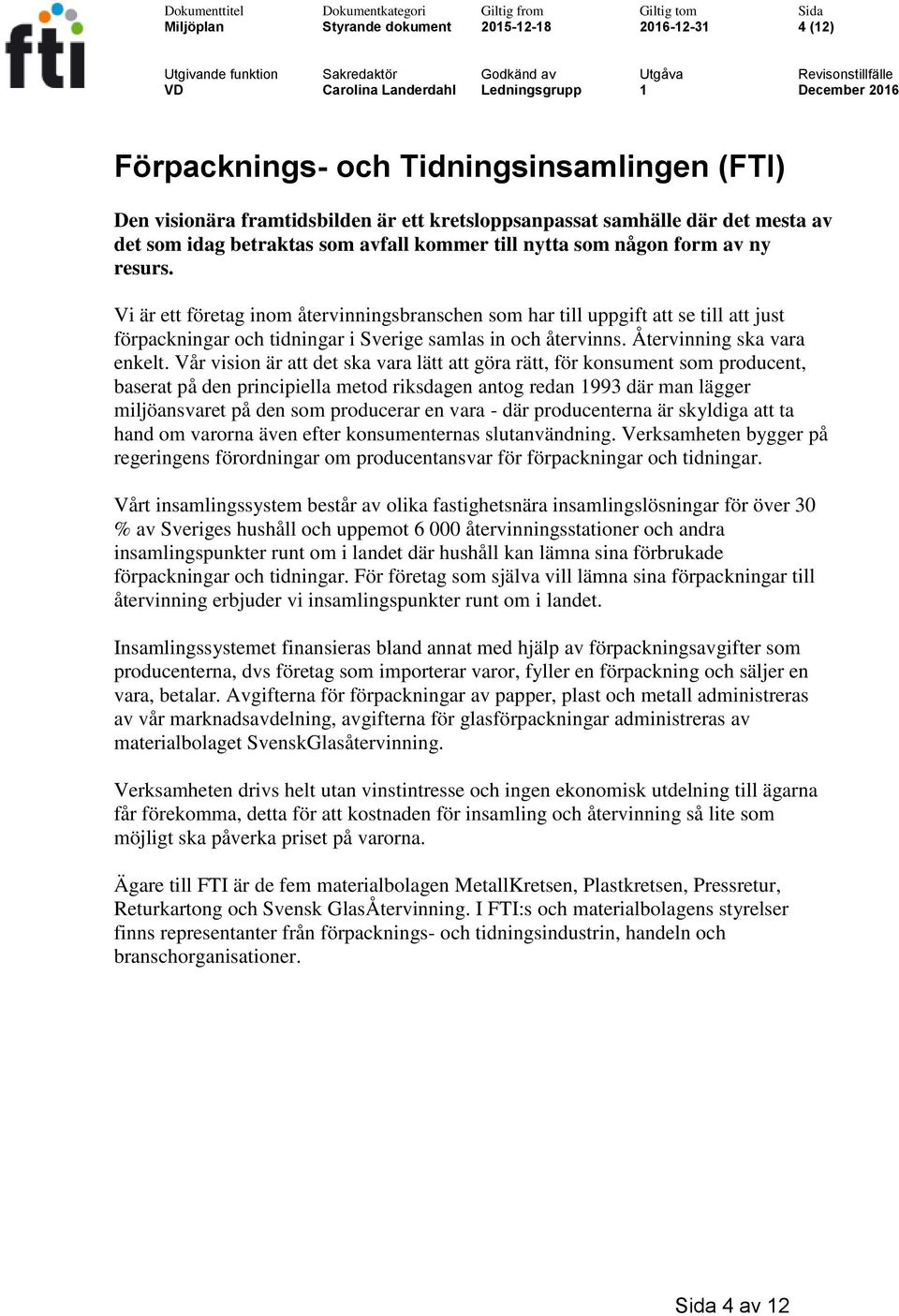 Vi är ett företag inom återvinningsbranschen som har till uppgift att se till att just förpackningar och tidningar i Sverige samlas in och återvinns. Återvinning ska vara enkelt.