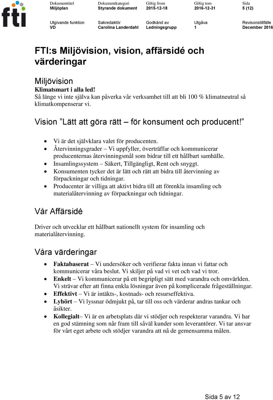 Vi är det självklara valet för producenten. Återvinningsgrader Vi uppfyller, överträffar och kommunicerar producenternas återvinningsmål som bidrar till ett hållbart samhälle.