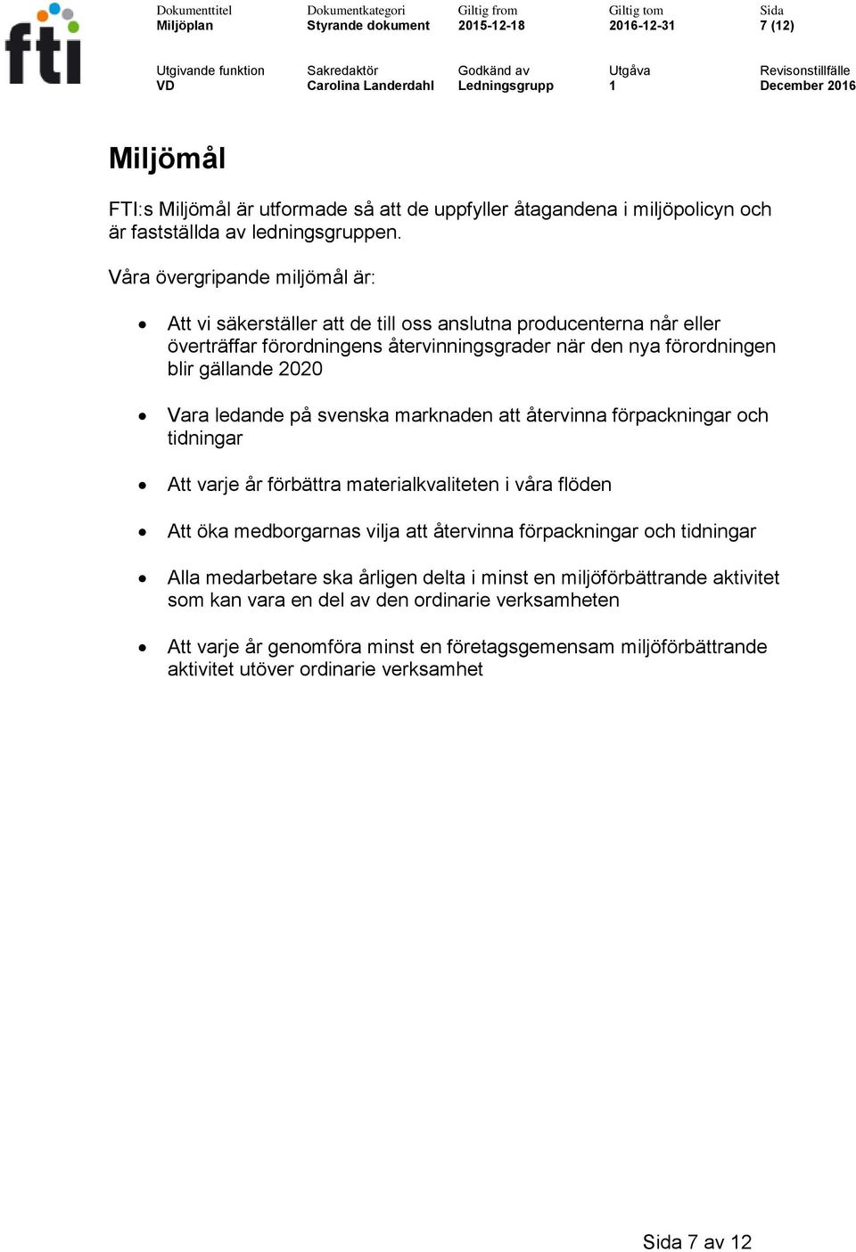 ledande på svenska marknaden att återvinna förpackningar och tidningar Att varje år förbättra materialkvaliteten i våra flöden Att öka medborgarnas vilja att återvinna förpackningar och tidningar