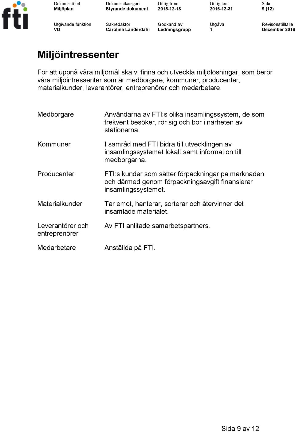 Medborgare Kommuner Producenter Materialkunder Leverantörer och entreprenörer Medarbetare Användarna av FTI:s olika insamlingssystem, de som frekvent besöker, rör sig och bor i närheten av