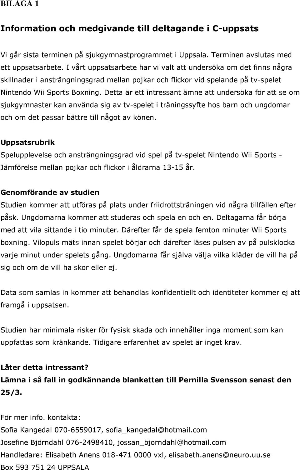 Detta är ett intressant ämne att undersöka för att se om sjukgymnaster kan använda sig av tv-spelet i träningssyfte hos barn och ungdomar och om det passar bättre till något av könen.