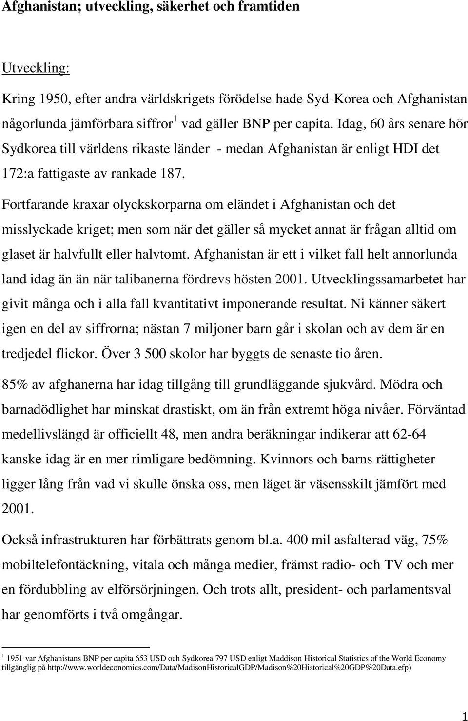 Fortfarande kraxar olyckskorparna om eländet i Afghanistan och det misslyckade kriget; men som när det gäller så mycket annat är frågan alltid om glaset är halvfullt eller halvtomt.