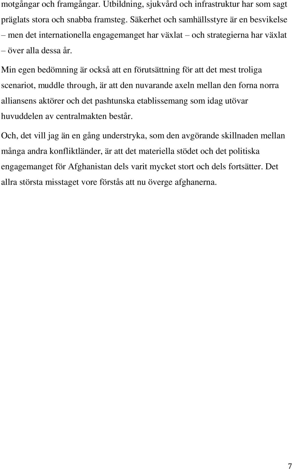 Min egen bedömning är också att en förutsättning för att det mest troliga scenariot, muddle through, är att den nuvarande axeln mellan den forna norra alliansens aktörer och det pashtunska