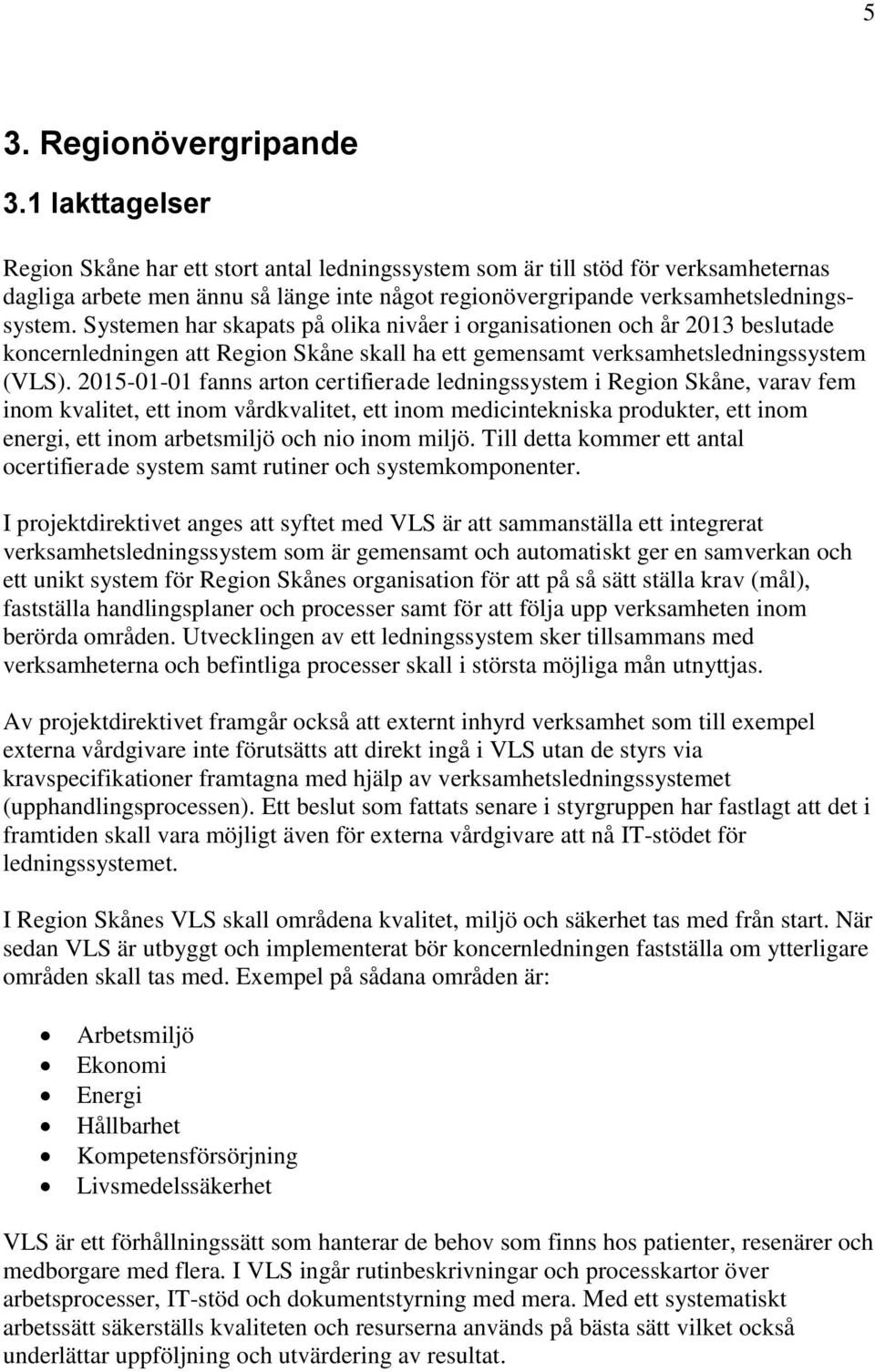 Systemen har skapats på olika nivåer i organisationen och år 2013 beslutade koncernledningen att Region Skåne skall ha ett gemensamt verksamhetsledningssystem (VLS).