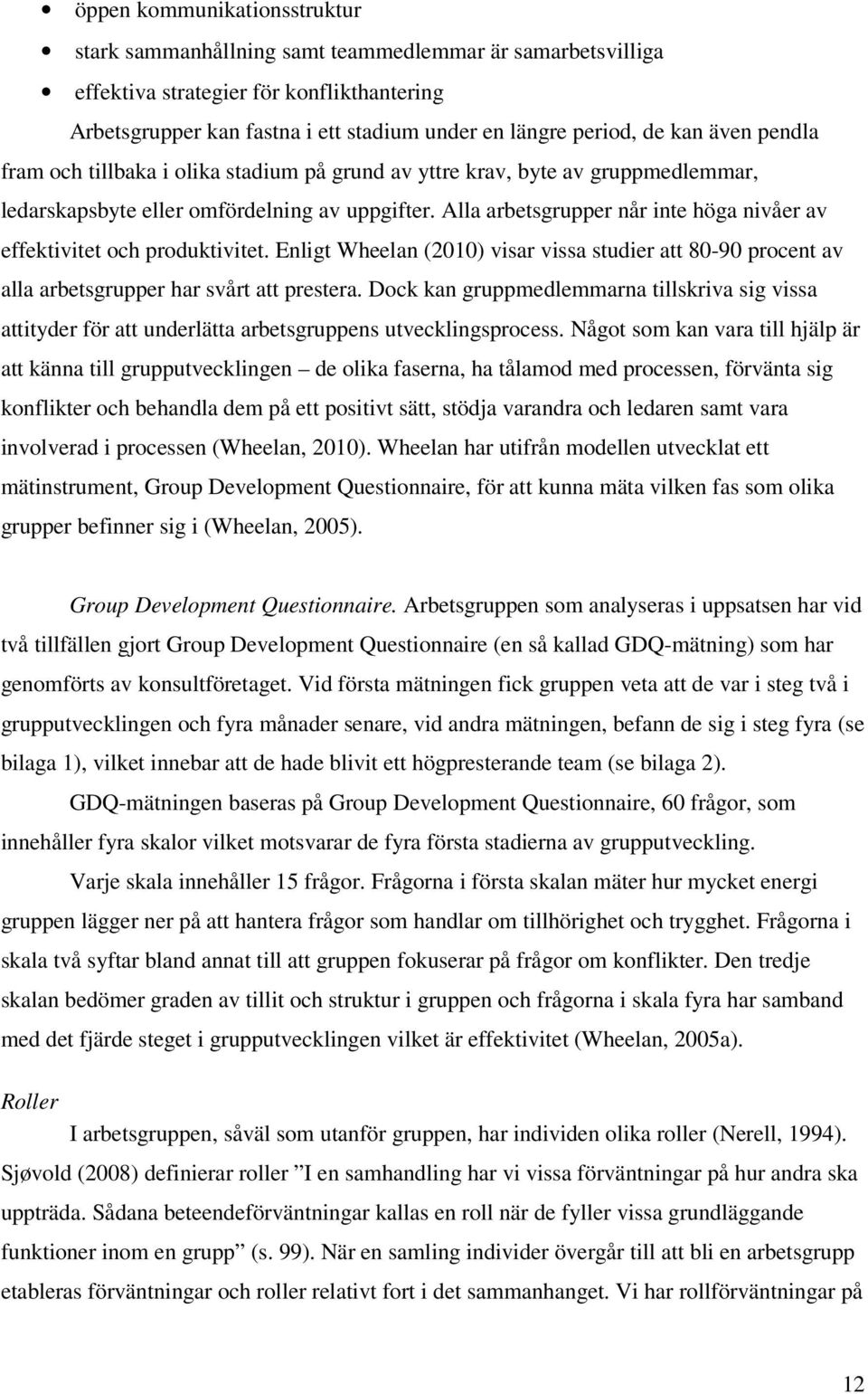 Alla arbetsgrupper når inte höga nivåer av effektivitet och produktivitet. Enligt Wheelan (2010) visar vissa studier att 80-90 procent av alla arbetsgrupper har svårt att prestera.