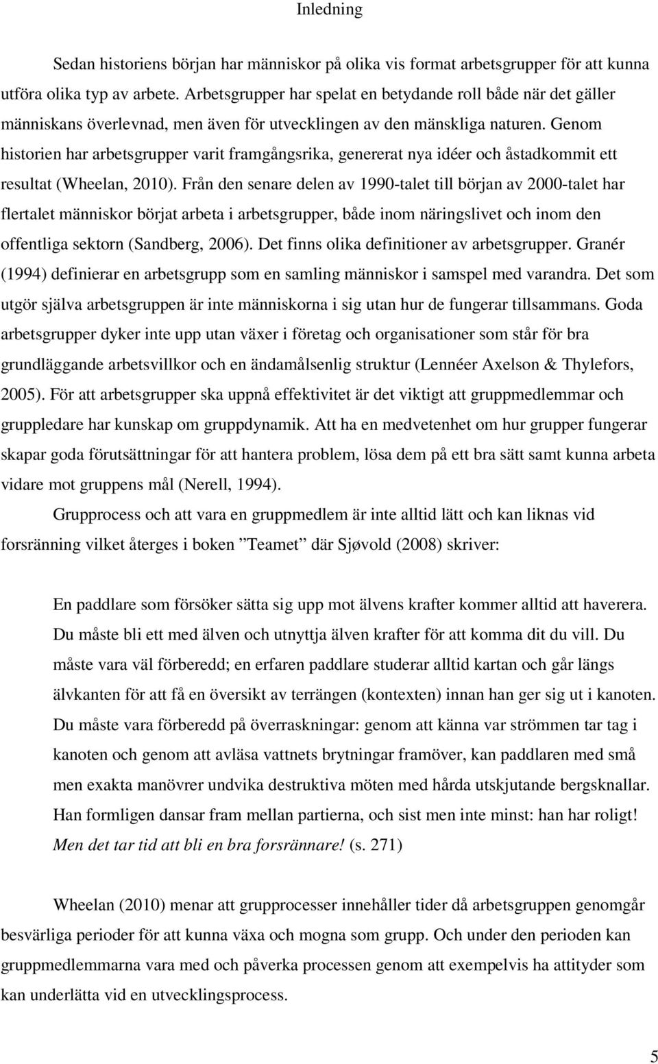 Genom historien har arbetsgrupper varit framgångsrika, genererat nya idéer och åstadkommit ett resultat (Wheelan, 2010).