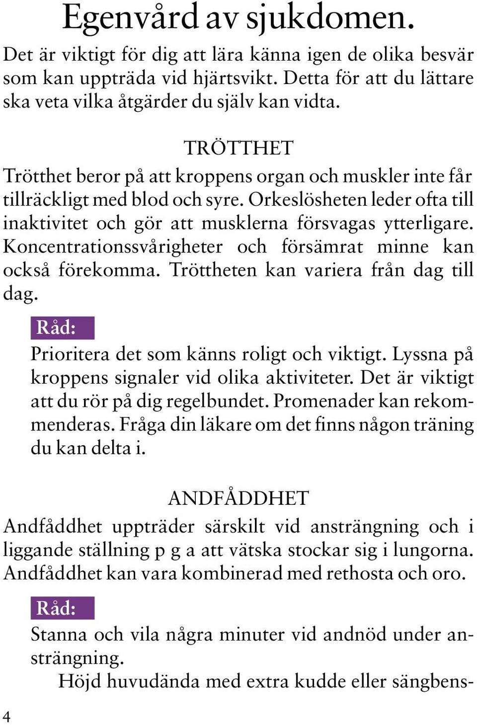 Koncentrationssvårigheter och försämrat minne kan också förekomma. Tröttheten kan variera från dag till dag. Prioritera det som känns roligt och viktigt.