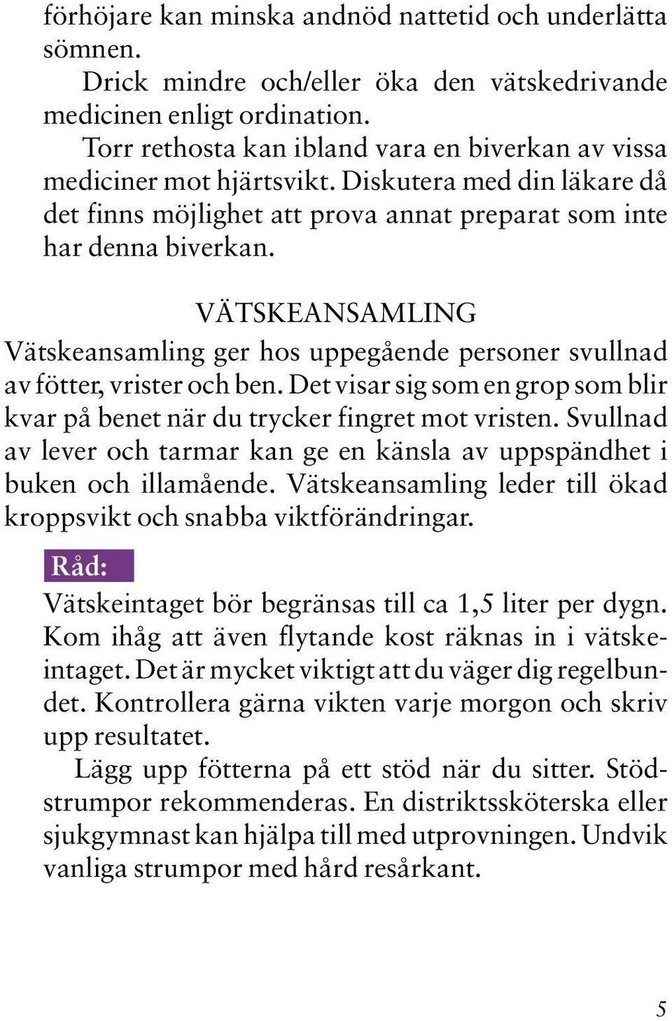 VÄTSKEANSAMLING Vätskeansamling ger hos uppegående personer svullnad av fötter, vrister och ben. Det visar sig som en grop som blir kvar på benet när du trycker fingret mot vristen.