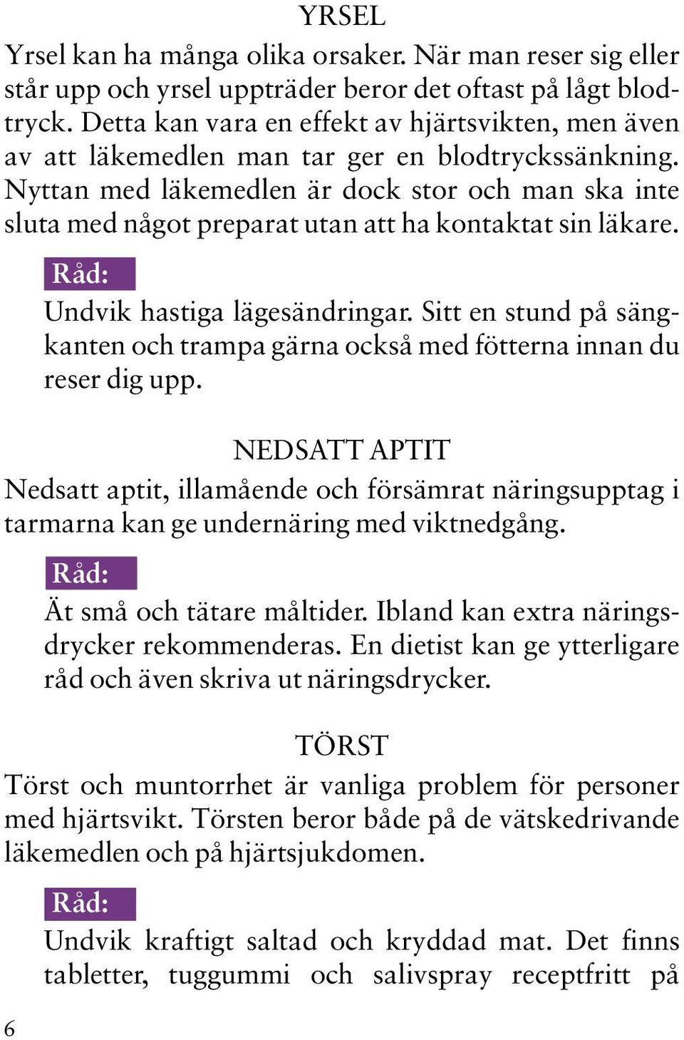 Nyttan med läkemedlen är dock stor och man ska inte sluta med något preparat utan att ha kontaktat sin läkare. Undvik hastiga lägesändringar.