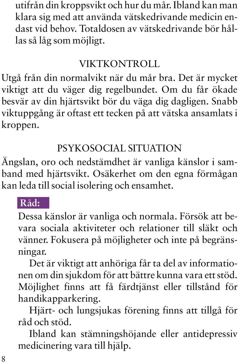 Snabb viktuppgång är oftast ett tecken på att vätska ansamlats i kroppen. PSYKOSOCIAL SITUATION Ängslan, oro och nedstämdhet är vanliga känslor i samband med hjärtsvikt.