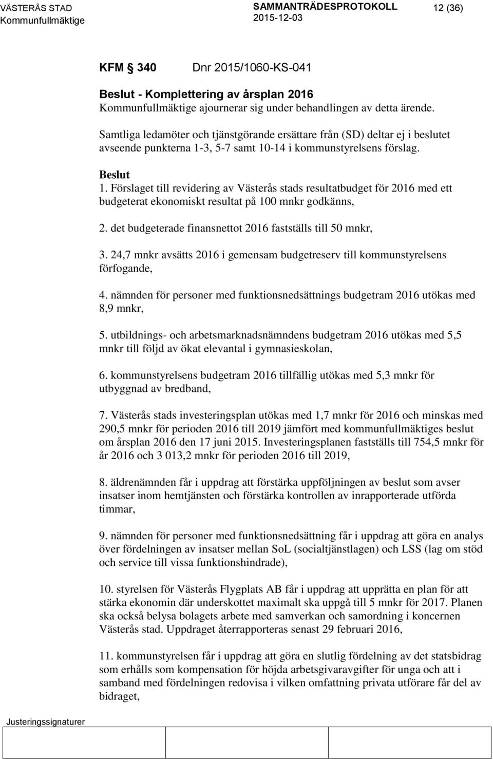 3, 5-7 samt 10-14 i kommunstyrelsens förslag. 1. Förslaget till revidering av Västerås stads resultatbudget för 2016 med ett budgeterat ekonomiskt resultat på 100 mnkr godkänns, 2.