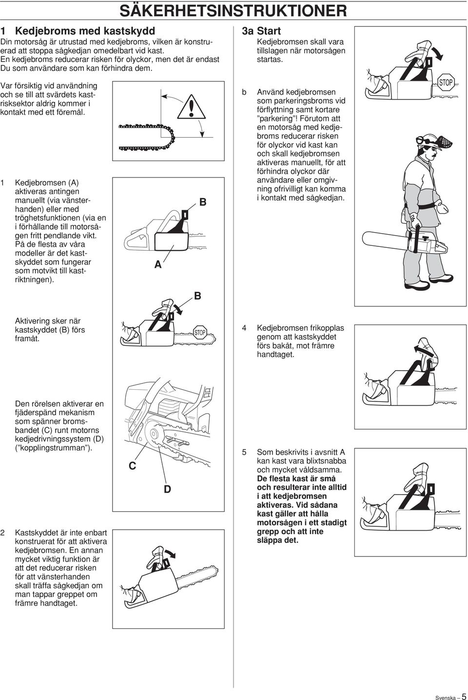 Var försiktig vid användning och se till att svärdets kastrisksektor aldrig kommer i kontakt med ett föremål.