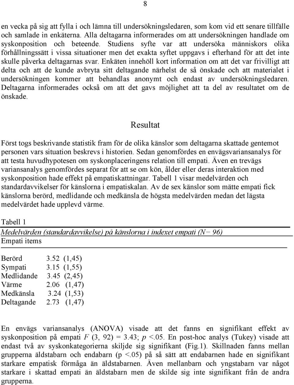 Studiens syfte var att undersöka människors olika förhållningssätt i vissa situationer men det exakta syftet uppgavs i efterhand för att det inte skulle påverka deltagarnas svar.