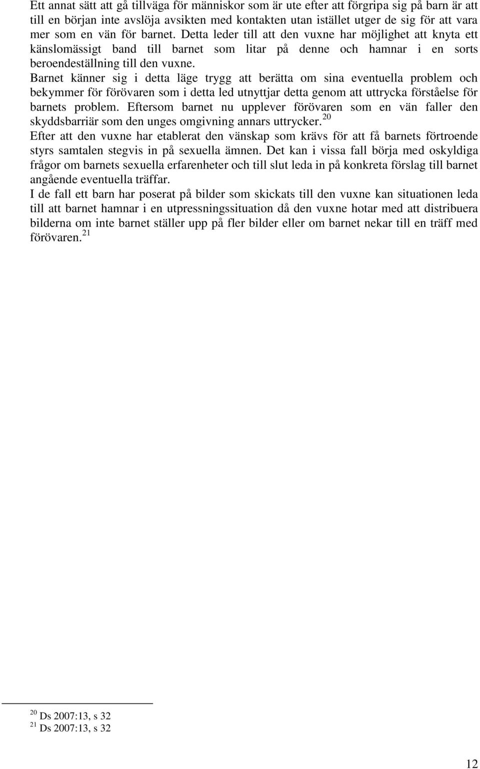 Barnet känner sig i detta läge trygg att berätta om sina eventuella problem och bekymmer för förövaren som i detta led utnyttjar detta genom att uttrycka förståelse för barnets problem.