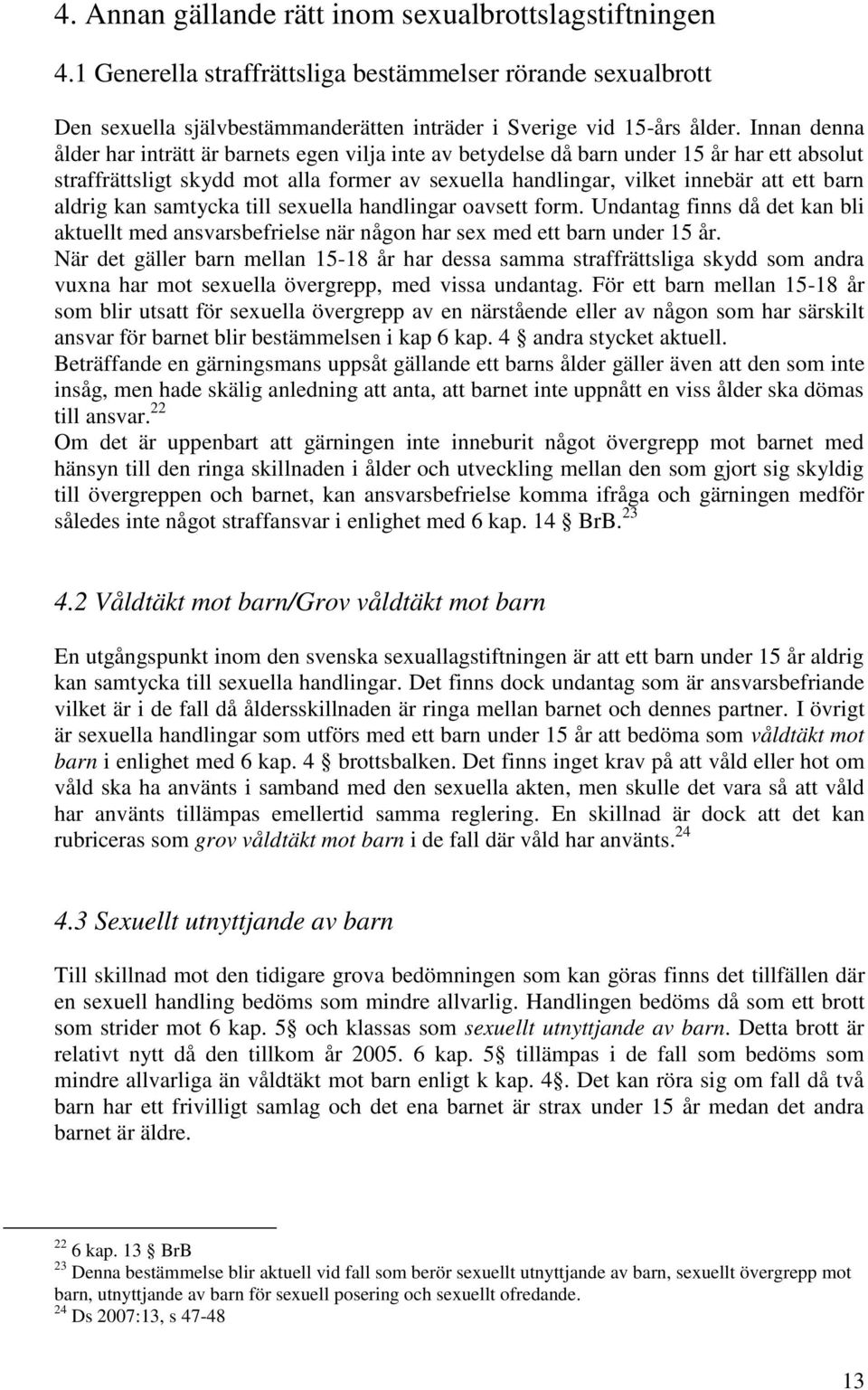 aldrig kan samtycka till sexuella handlingar oavsett form. Undantag finns då det kan bli aktuellt med ansvarsbefrielse när någon har sex med ett barn under 15 år.