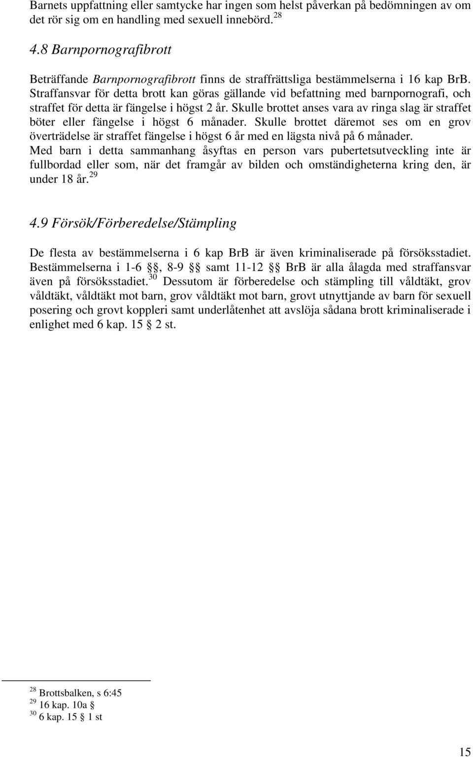 Straffansvar för detta brott kan göras gällande vid befattning med barnpornografi, och straffet för detta är fängelse i högst 2 år.