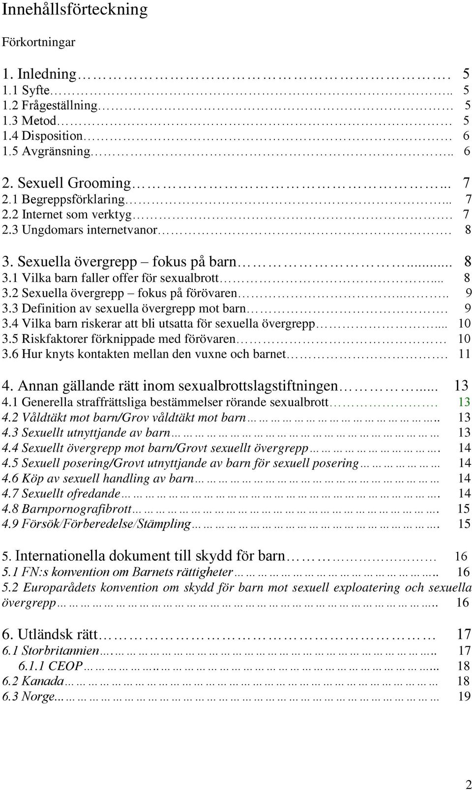 3 Definition av sexuella övergrepp mot barn. 9 3.4 Vilka barn riskerar att bli utsatta för sexuella övergrepp... 10 3.5 Riskfaktorer förknippade med förövaren 10 3.