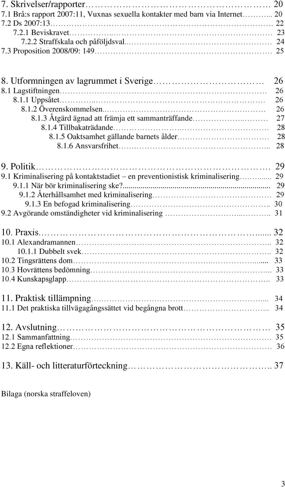 1.4 Tillbakaträdande.. 28 8.1.5 Oaktsamhet gällande barnets ålder.. 28 8.1.6 Ansvarsfrihet.... 28 9. Politik. 29 9.1 Kriminalisering på kontaktstadiet en preventionistisk kriminalisering.... 29 9.1.1 När bör kriminalisering ske?