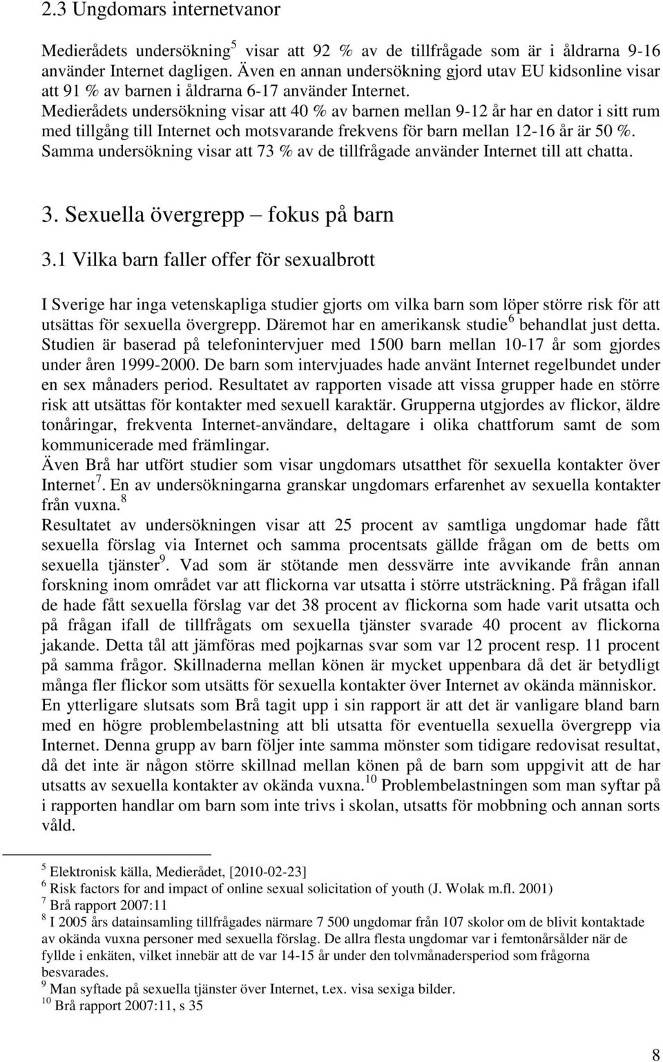 Medierådets undersökning visar att 40 % av barnen mellan 9-12 år har en dator i sitt rum med tillgång till Internet och motsvarande frekvens för barn mellan 12-16 år är 50 %.