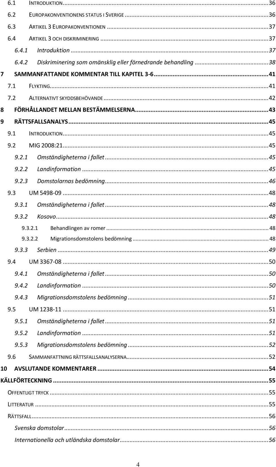 .. 45 9.2 MIG 2008:21... 45 9.2.1 Omständigheterna i fallet... 45 9.2.2 Landinformation... 45 9.2.3 Domstolarnas bedömning... 46 9.3 UM 5498-09... 48 9.3.1 Omständigheterna i fallet... 48 9.3.2 Kosovo.